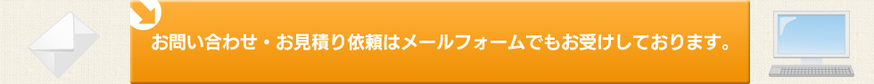 お問い合わせ・お見積り依頼はメールフォームでもお受けしております。