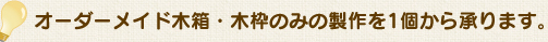 オーダーメイド木箱・木枠のみの製作を1個から承ります。