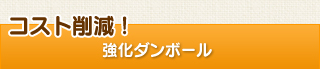 コスト削減！強化ダンボール