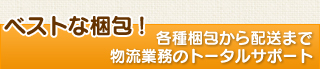 ベストな梱包！各種梱包から配送まで物流業務のトータルサポート